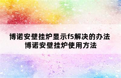 博诺安壁挂炉显示f5解决的办法 博诺安壁挂炉使用方法